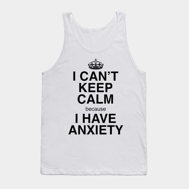 I CAN'T KEEP CALM BECAUSE I HAVE ANXIETY Tank Top by GeekandNerdyStuff